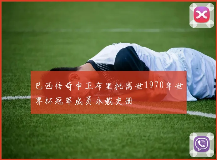 巴西传奇中卫布里托离世1970年世界杯冠军成员永载史册