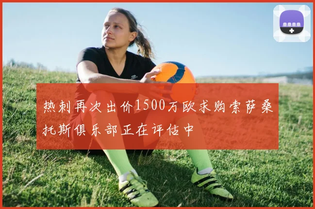 热刺再次出价1500万欧求购索萨桑托斯俱乐部正在评估中