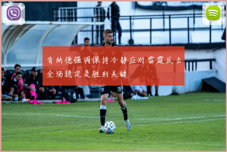 肯纳德强调保持冷静应对雷霆反击全场稳定是胜利关键