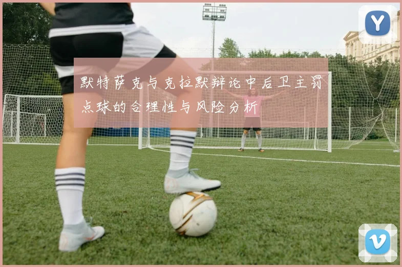 默特萨克与克拉默辩论中后卫主罚点球的合理性与风险分析