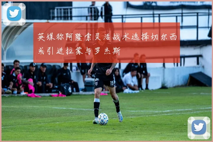 英媒称阿隆索灵活战术选择切尔西或引进拉蒙与罗杰斯