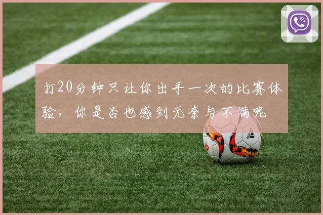 打20分钟只让你出手一次的比赛体验，你是否也感到无奈与不满呢
